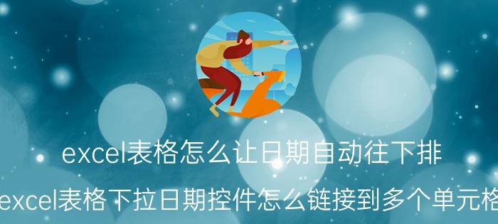 excel表格怎么让日期自动往下排 excel表格下拉日期控件怎么链接到多个单元格？